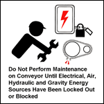 Do Not Perform Maintenance on Conveyor Until Electrical, Air, Hydraulic and Gravity Energy Sources Have Been Locked Out or Blocked